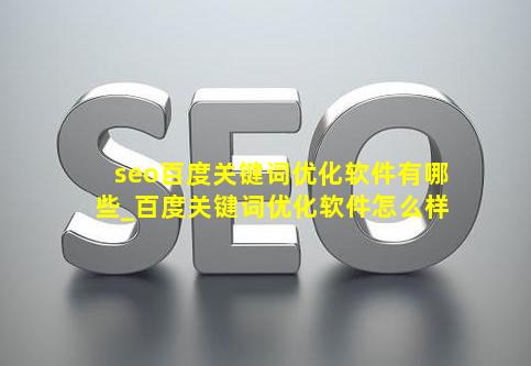 seo百度关键词优化软件有哪些_百度关键词优化软件怎么样